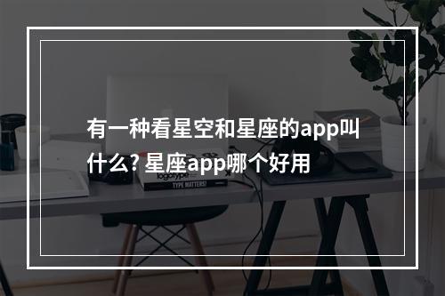 有一种看星空和星座的app叫什么? 星座app哪个好用
