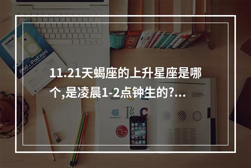 11.21天蝎座的上升星座是哪个,是凌晨1-2点钟生的? 天蝎的上升星座怎么查