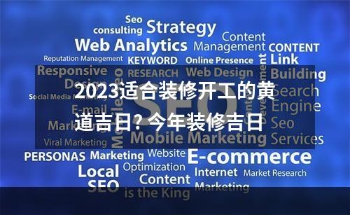 2023适合装修开工的黄道吉日? 今年装修吉日