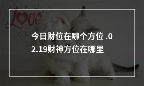 今日财位在哪个方位 .02.19财神方位在哪里