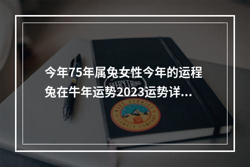 今年75年属兔女性今年的运程 兔在牛年运势2023运势详解