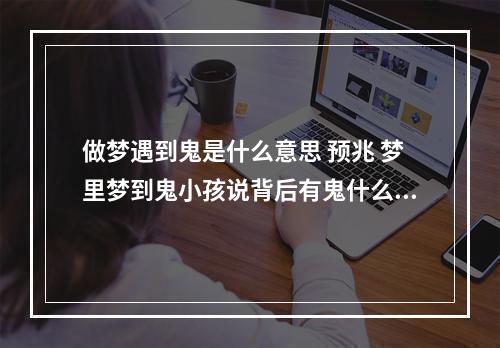 做梦遇到鬼是什么意思 预兆 梦里梦到鬼小孩说背后有鬼什么意思