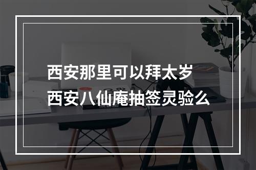 西安那里可以拜太岁 西安八仙庵抽签灵验么