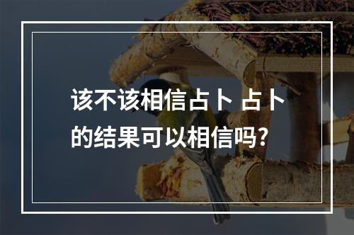 该不该相信占卜 占卜的结果可以相信吗?