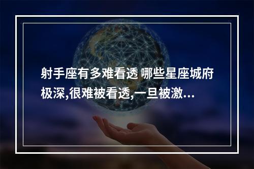 射手座有多难看透 哪些星座城府极深,很难被看透,一旦被激怒,让人防不胜防?
