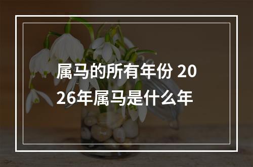 属马的所有年份 2026年属马是什么年