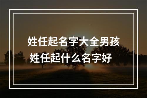 姓任起名字大全男孩 姓任起什么名字好