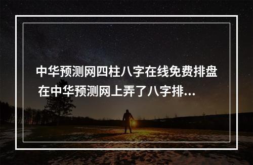中华预测网四柱八字在线免费排盘 在中华预测网上弄了八字排盘,求高人解答。