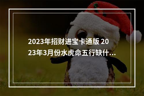2023年招财进宝卡通版 2023年3月份水虎命五行缺什么?