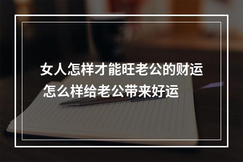 女人怎样才能旺老公的财运 怎么样给老公带来好运