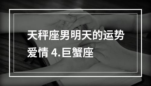 天秤座男明天的运势爱情 4.巨蟹座