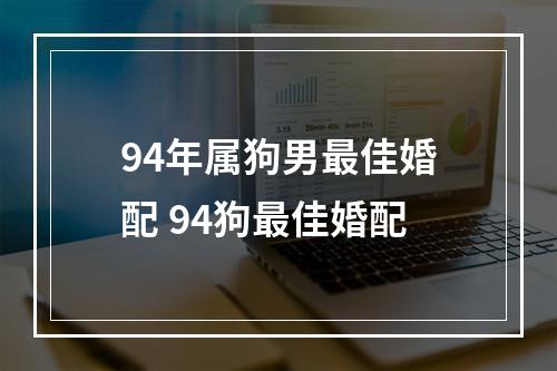 94年属狗男最佳婚配 94狗最佳婚配