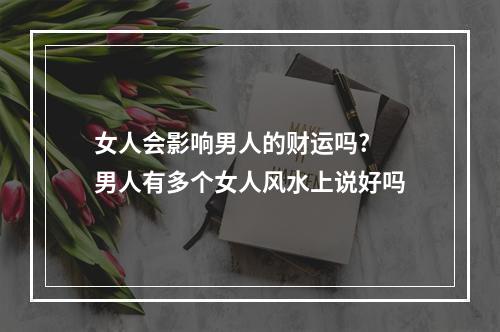 女人会影响男人的财运吗? 男人有多个女人风水上说好吗
