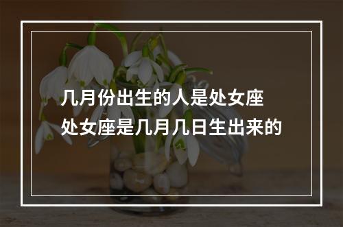 几月份出生的人是处女座 处女座是几月几日生出来的