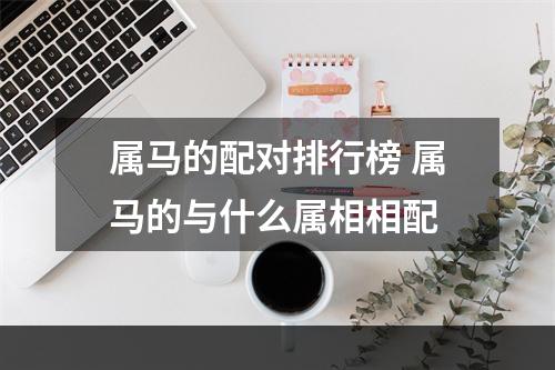 属马的配对排行榜 属马的与什么属相相配