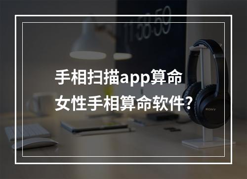手相扫描app算命 女性手相算命软件?