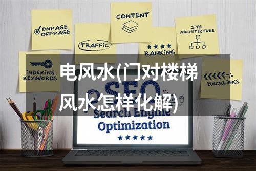 电风水(门对楼梯风水怎样化解)