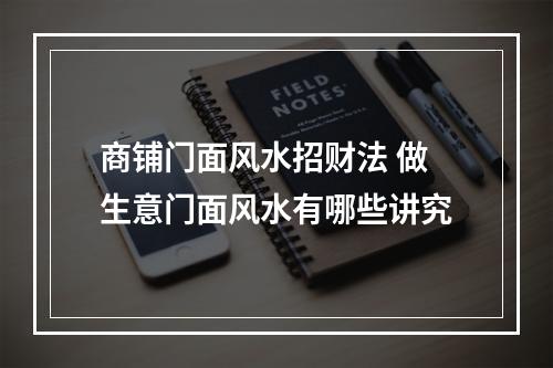 商铺门面风水招财法 做生意门面风水有哪些讲究