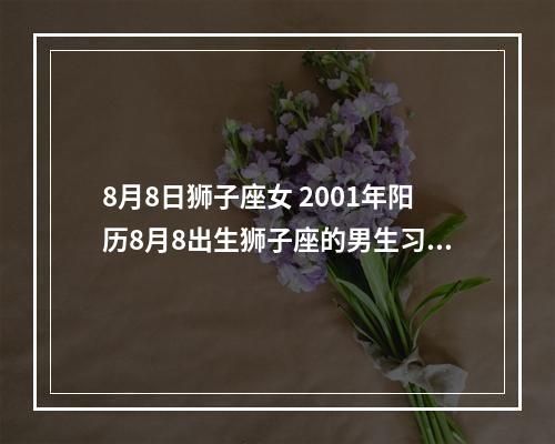 8月8日狮子座女 2001年阳历8月8出生狮子座的男生习性和脾气