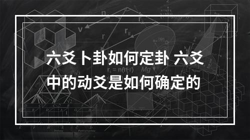 六爻卜卦如何定卦 六爻中的动爻是如何确定的