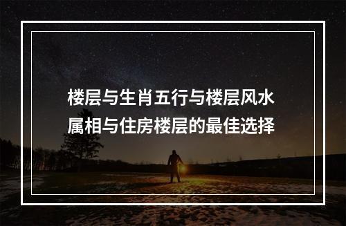 楼层与生肖五行与楼层风水 属相与住房楼层的最佳选择