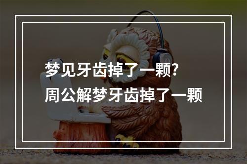 梦见牙齿掉了一颗? 周公解梦牙齿掉了一颗