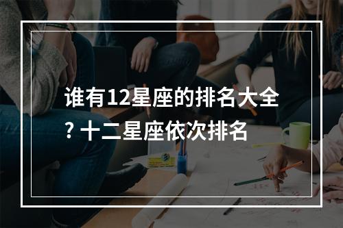 谁有12星座的排名大全? 十二星座依次排名