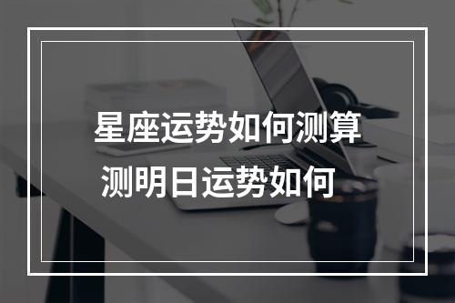 星座运势如何测算 测明日运势如何