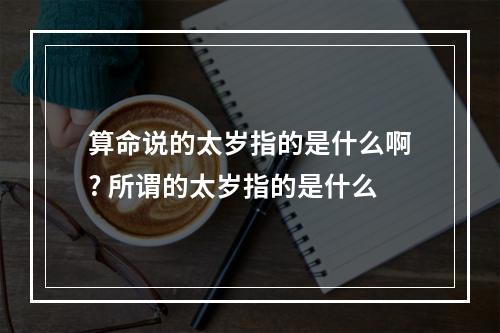 算命说的太岁指的是什么啊? 所谓的太岁指的是什么