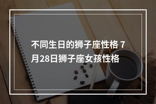 不同生日的狮子座性格 7月28日狮子座女孩性格