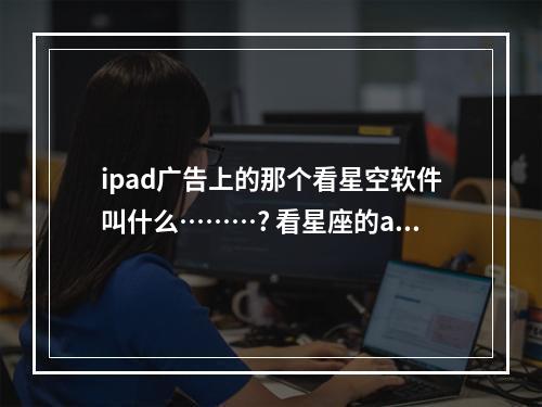 ipad广告上的那个看星空软件叫什么………? 看星座的app地球概论
