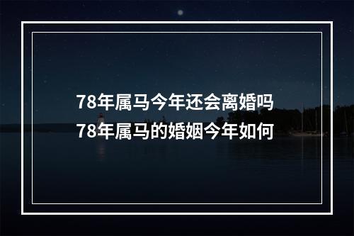 78年属马今年还会离婚吗 78年属马的婚姻今年如何