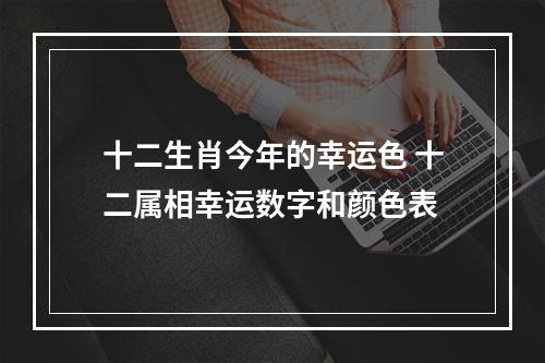 十二生肖今年的幸运色 十二属相幸运数字和颜色表