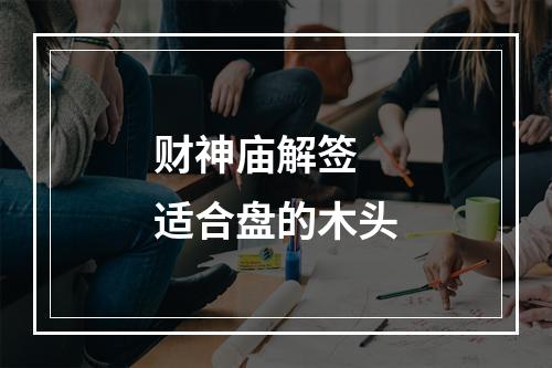 财神庙解签 适合盘的木头