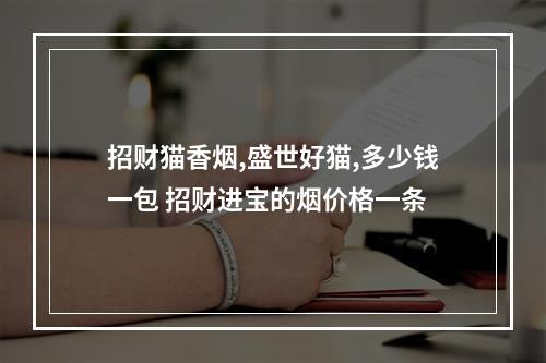 招财猫香烟,盛世好猫,多少钱一包 招财进宝的烟价格一条