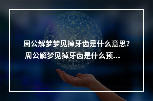 周公解梦梦见掉牙齿是什么意思? 周公解梦见掉牙齿是什么预兆