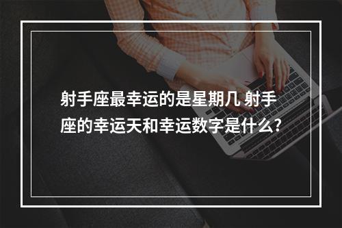 射手座最幸运的是星期几 射手座的幸运天和幸运数字是什么?