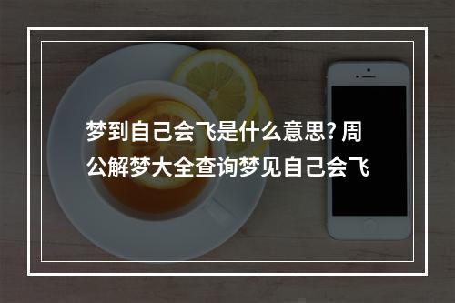 梦到自己会飞是什么意思? 周公解梦大全查询梦见自己会飞