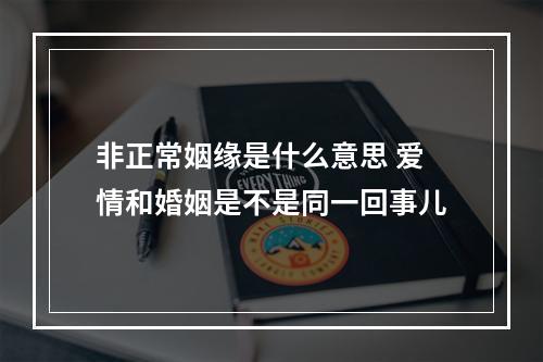 非正常姻缘是什么意思 爱情和婚姻是不是同一回事儿