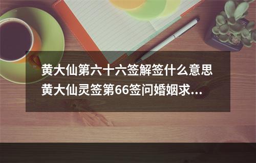 黄大仙第六十六签解签什么意思 黄大仙灵签第66签问婚姻求解
