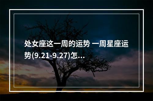 处女座这一周的运势 一周星座运势(9.21-9.27)怎么样?