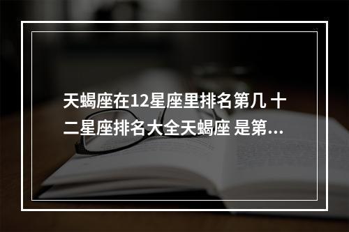 天蝎座在12星座里排名第几 十二星座排名大全天蝎座 是第几名?