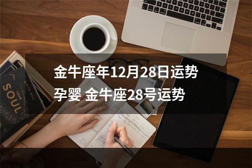 金牛座年12月28日运势孕婴 金牛座28号运势