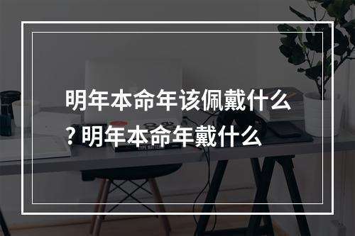 明年本命年该佩戴什么? 明年本命年戴什么