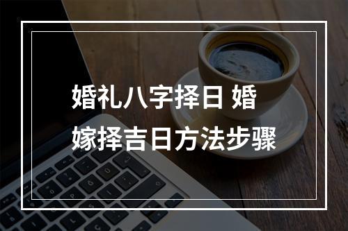 婚礼八字择日 婚嫁择吉日方法步骤