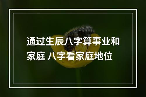 通过生辰八字算事业和家庭 八字看家庭地位