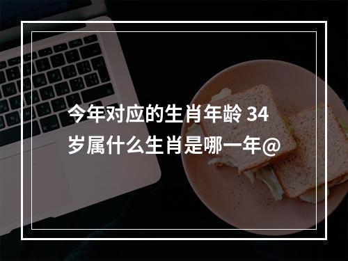今年对应的生肖年龄 34岁属什么生肖是哪一年@