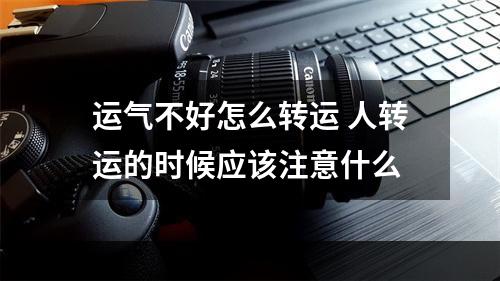 运气不好怎么转运 人转运的时候应该注意什么