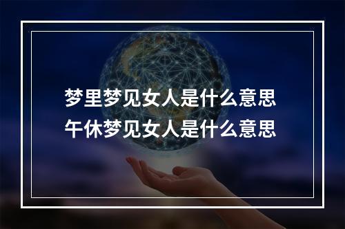 梦里梦见女人是什么意思 午休梦见女人是什么意思
