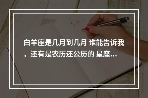 白羊座是几月到几月 谁能告诉我。还有是农历还公历的 星座月份表白羊女